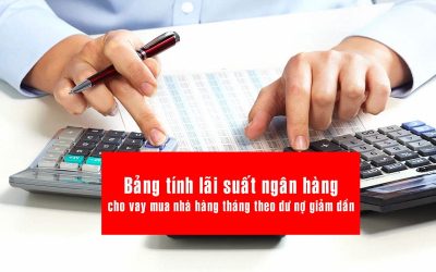 bang tinh lai suat ngan hang cho vay mua nha - Bảng tính lãi suất ngân hàng cho vay mua nhà hàng tháng theo dư nợ giảm dần mới nhất 2020